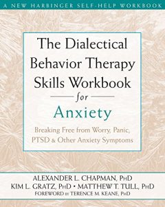 The Dialectical Behavior Therapy Skills Workbook for Anxiety: Breaking Free from Worry, Panic, PTSD, and Other Anxiety Symptoms